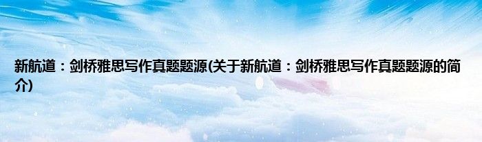 新航道:剑桥雅思写作真题题源(关于新航道:剑桥雅思写作真题题源的简介)