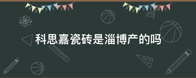 科思嘉瓷砖是淄博产的吗