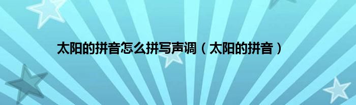 太阳的拼音怎么拼写声调（太阳的拼音）