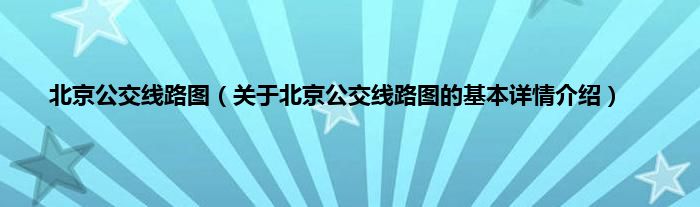 北京公交线路图（关于北京公交线路图的基本详情介绍）