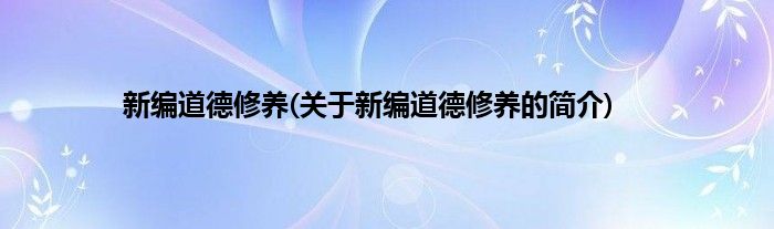 新编道德修养(关于新编道德修养的简介)