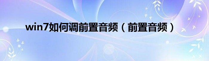 win7如何调前置音频（前置音频）