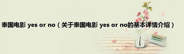 泰国电影 yes or no（关于泰国电影 yes or no的基本详情介绍）