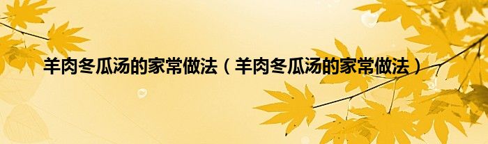 羊肉冬瓜汤的家常做法（羊肉冬瓜汤的家常做法）