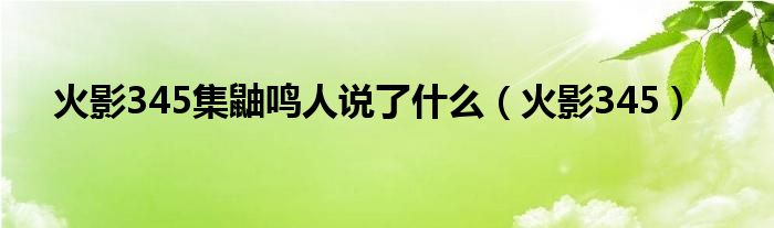 火影345集鼬鸣人说了什么（火影345）
