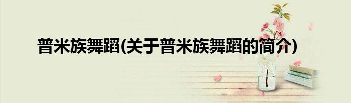 普米族舞蹈(关于普米族舞蹈的简介)