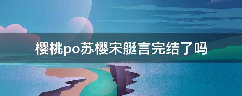 樱桃po苏樱宋艇言完结了吗
