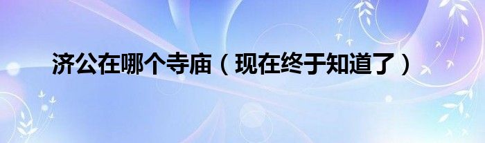 济公在哪个寺庙（现在终于知道了）