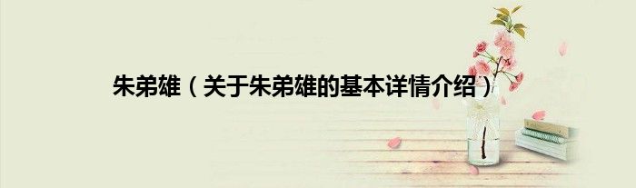 朱弟雄(关于朱弟雄的基本详情介绍)