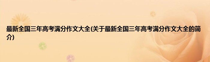 最新全国三年高考满分作文大全(关于最新全国三年高考满分作文大全的简介)