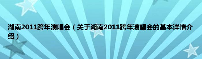 湖南2011跨年演唱会（关于湖南2011跨年演唱会的基本详情介绍）