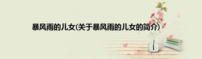 暴风雨的儿女(关于暴风雨的儿女的简介)