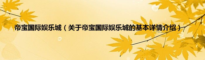 帝宝国际娱乐城（关于帝宝国际娱乐城的基本详情介绍）