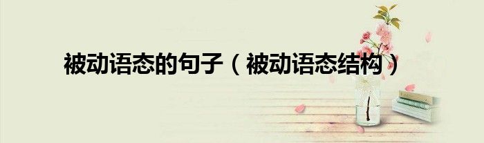 被动语态的句子（被动语态结构）