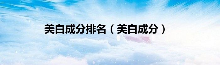 美白成分排名（美白成分）