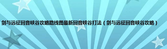 剑与远征回音峡谷攻略路线图最新回音峡谷打法(剑与远征回音峡谷攻略)