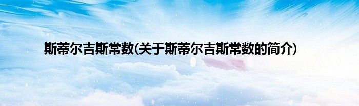 斯蒂尔吉斯常数(关于斯蒂尔吉斯常数的简介)