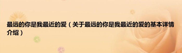 最远的你是我最近的爱(关于最远的你是我最近的爱的基本详情介绍)