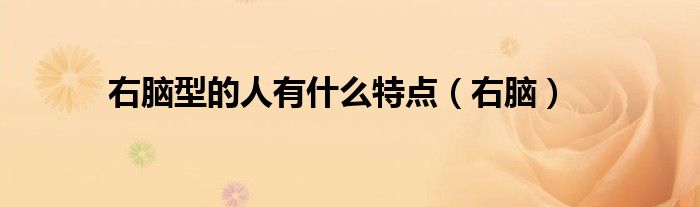 右脑型的人有什么特点（右脑）