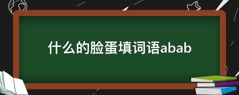 什么的脸蛋填词语abab