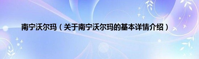 南宁沃尔玛(关于南宁沃尔玛的基本详情介绍)