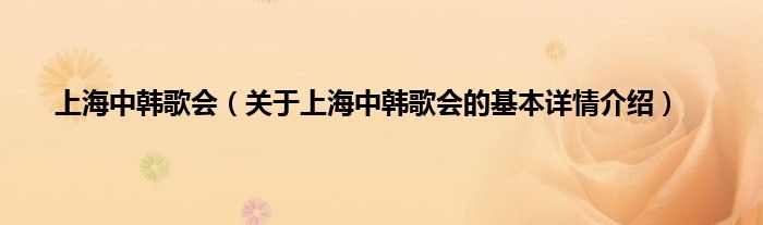 上海中韩歌会（关于上海中韩歌会的基本详情介绍）