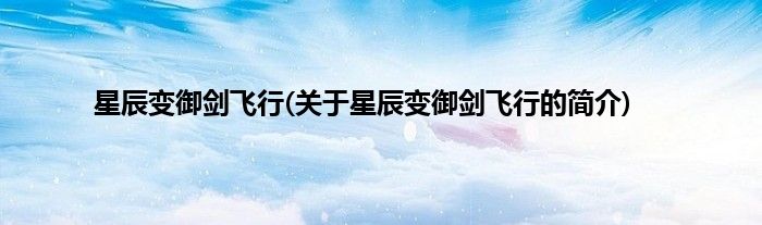 星辰变御剑飞行(关于星辰变御剑飞行的简介)