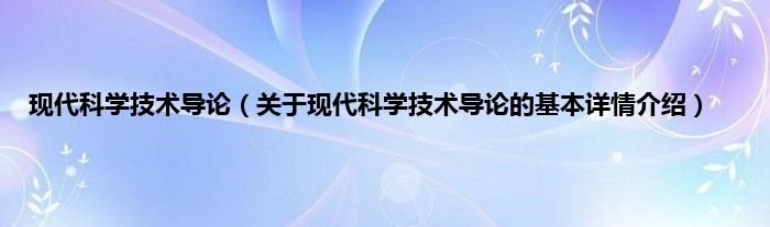 现代科学技术导论（关于现代科学技术导论的基本详情介绍）