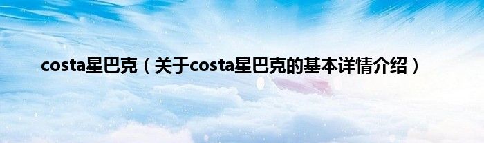 costa星巴克(关于costa星巴克的基本详情介绍)