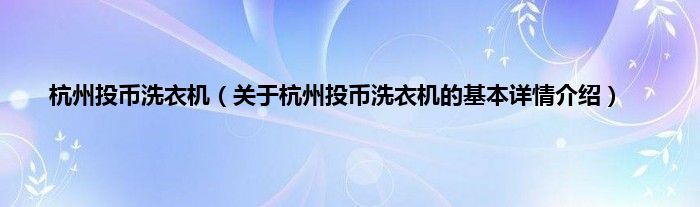 杭州投币洗衣机（关于杭州投币洗衣机的基本详情介绍）