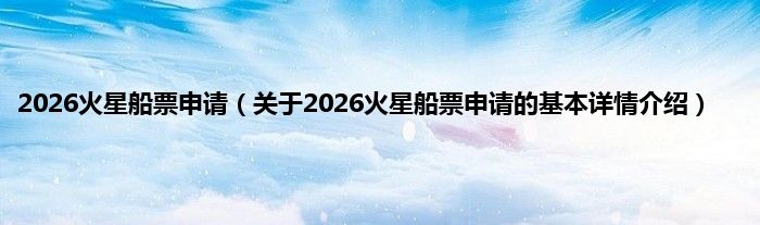 2026火星船票申请（关于2026火星船票申请的基本详情介绍）