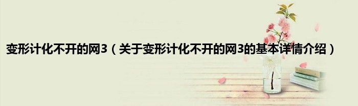 变形计化不开的网3(关于变形计化不开的网3的基本详情介绍)