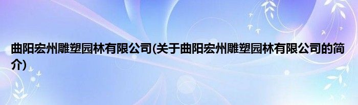 曲阳宏州雕塑园林有限公司(关于曲阳宏州雕塑园林有限公司的简介)