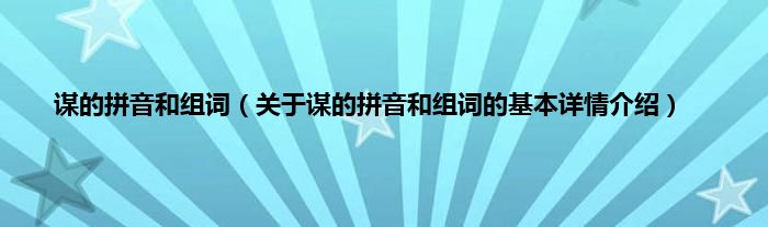 谋的拼音和组词（关于谋的拼音和组词的基本详情介绍）