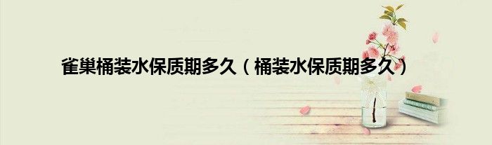 雀巢桶装水保质期多久(桶装水保质期多久)