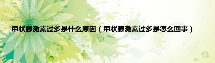 甲状腺激素过多是什么原因(甲状腺激素过多是怎么回事)