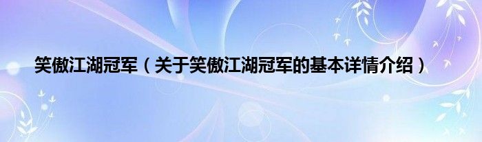 笑傲江湖冠军（关于笑傲江湖冠军的基本详情介绍）