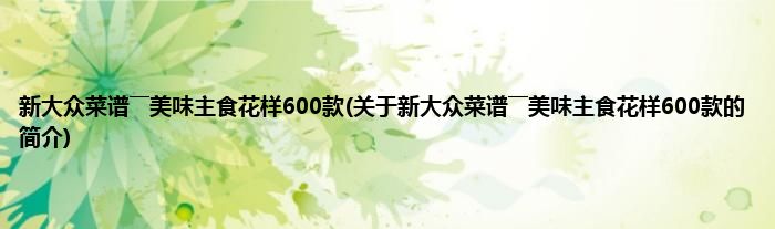 新大众菜谱――美味主食花样600款(关于新大众菜谱――美味主食花样600款的简介)