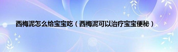 西梅泥怎么给宝宝吃(西梅泥可以治疗宝宝便秘)