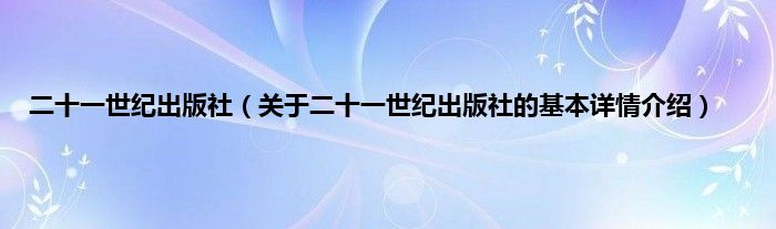 二十一世纪出版社（关于二十一世纪出版社的基本详情介绍）