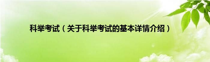 科举考试（关于科举考试的基本详情介绍）