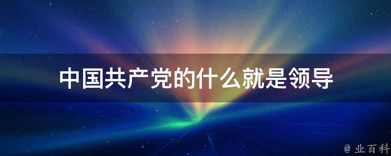 中国共产党的什么就是领导