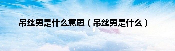 吊丝男是什么意思（吊丝男是什么）