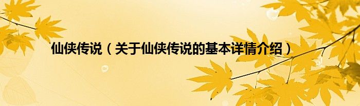 仙侠传说（关于仙侠传说的基本详情介绍）