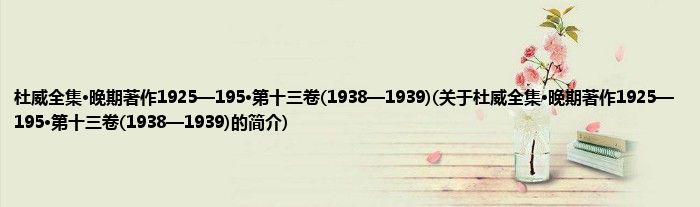 杜威全集·晚期著作1925—195·第十三卷(1938—1939)(关于杜威全集·晚期著作1925—195·第十三卷(1938—1939)的简介)