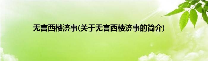 无言西楼济事(关于无言西楼济事的简介)