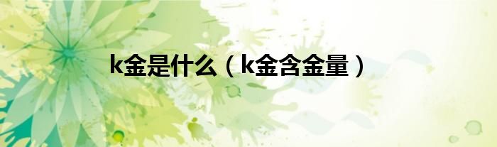 k金是什么(k金含金量)