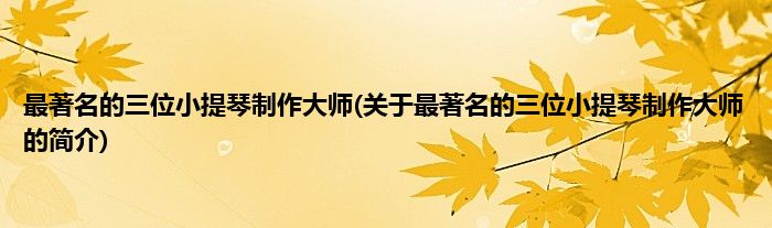 最著名的三位小提琴制作大师(关于最著名的三位小提琴制作大师的简介)