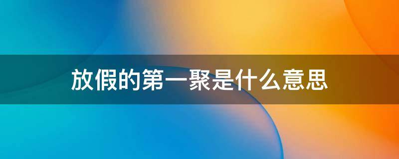 放假的第一聚是什么意思